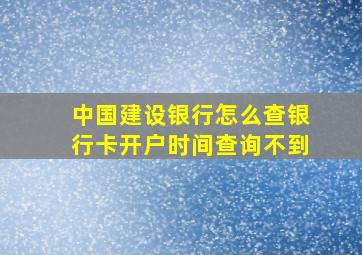 中国建设银行怎么查银行卡开户时间查询不到