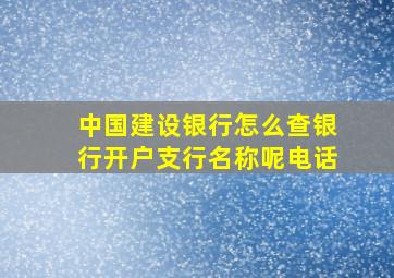 中国建设银行怎么查银行开户支行名称呢电话