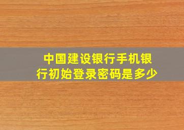 中国建设银行手机银行初始登录密码是多少