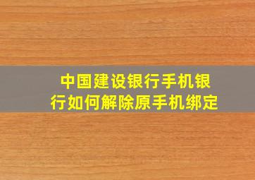 中国建设银行手机银行如何解除原手机绑定