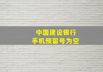 中国建设银行手机预留号为空