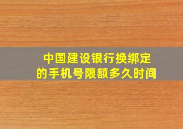 中国建设银行换绑定的手机号限额多久时间