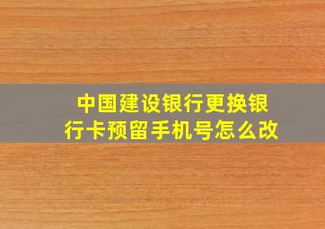 中国建设银行更换银行卡预留手机号怎么改