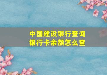 中国建设银行查询银行卡余额怎么查