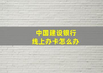 中国建设银行线上办卡怎么办