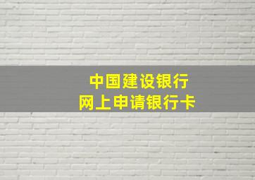 中国建设银行网上申请银行卡