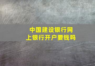 中国建设银行网上银行开户要钱吗