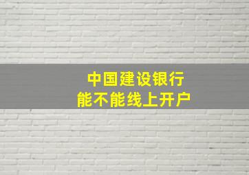 中国建设银行能不能线上开户