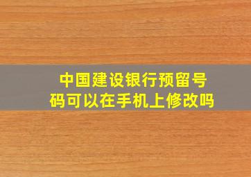 中国建设银行预留号码可以在手机上修改吗