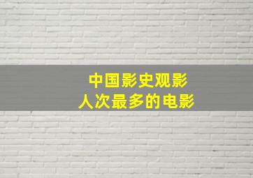 中国影史观影人次最多的电影