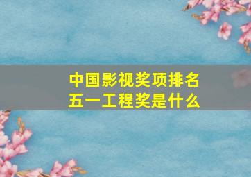 中国影视奖项排名五一工程奖是什么