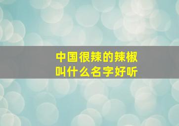 中国很辣的辣椒叫什么名字好听