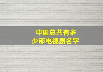 中国总共有多少部电视剧名字