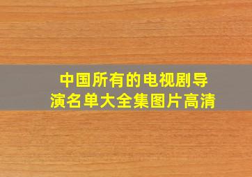 中国所有的电视剧导演名单大全集图片高清