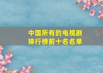 中国所有的电视剧排行榜前十名名单