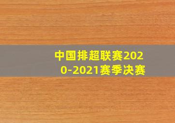 中国排超联赛2020-2021赛季决赛