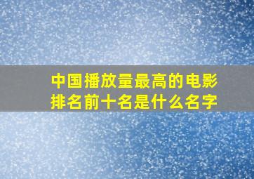 中国播放量最高的电影排名前十名是什么名字