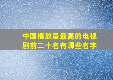 中国播放量最高的电视剧前二十名有哪些名字