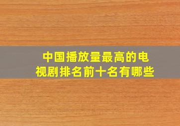 中国播放量最高的电视剧排名前十名有哪些