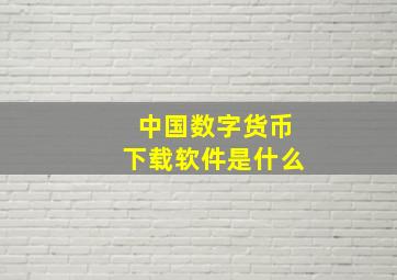 中国数字货币下载软件是什么