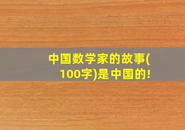 中国数学家的故事(100字)是中国的!