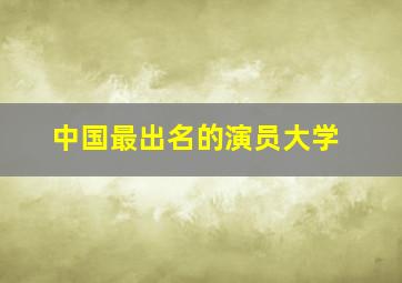 中国最出名的演员大学