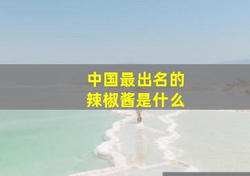 中国最出名的辣椒酱是什么