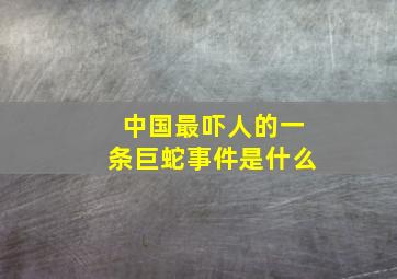 中国最吓人的一条巨蛇事件是什么