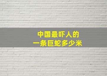 中国最吓人的一条巨蛇多少米