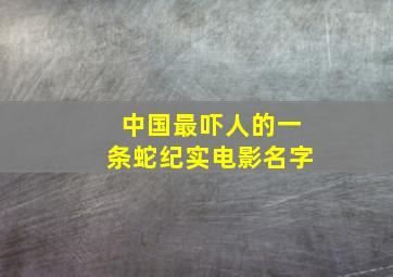 中国最吓人的一条蛇纪实电影名字