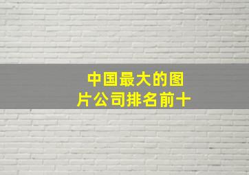 中国最大的图片公司排名前十