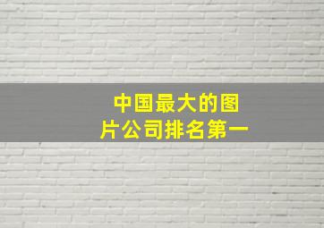 中国最大的图片公司排名第一