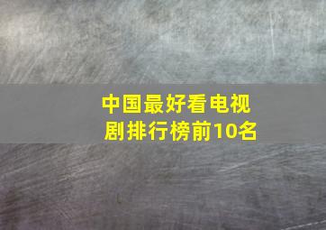 中国最好看电视剧排行榜前10名