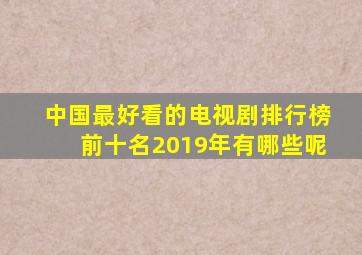 中国最好看的电视剧排行榜前十名2019年有哪些呢