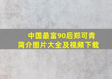 中国最富90后郑可青简介图片大全及视频下载