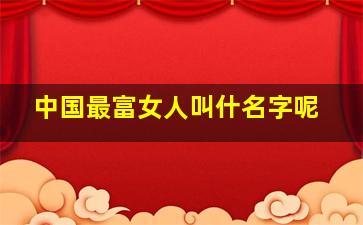 中国最富女人叫什名字呢