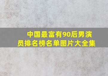 中国最富有90后男演员排名榜名单图片大全集