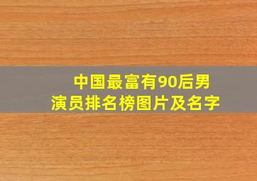 中国最富有90后男演员排名榜图片及名字