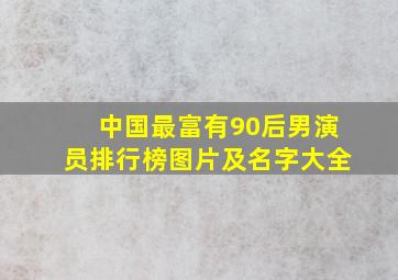 中国最富有90后男演员排行榜图片及名字大全