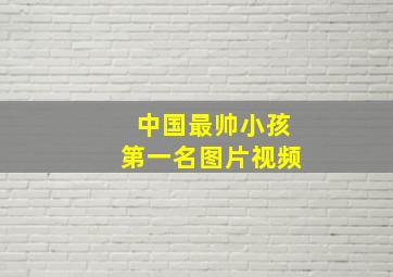 中国最帅小孩第一名图片视频