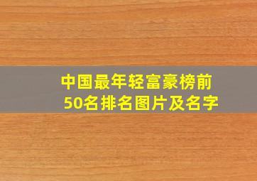 中国最年轻富豪榜前50名排名图片及名字