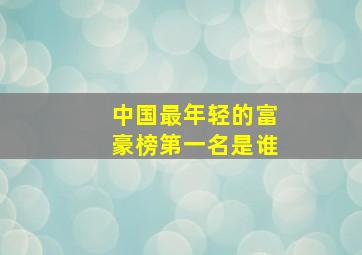 中国最年轻的富豪榜第一名是谁