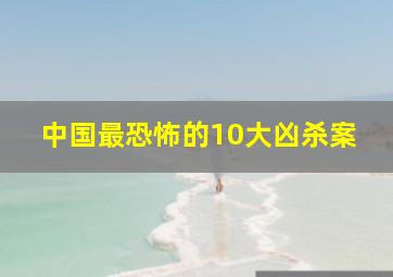 中国最恐怖的10大凶杀案