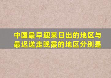 中国最早迎来日出的地区与最迟送走晚霞的地区分别是