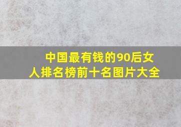 中国最有钱的90后女人排名榜前十名图片大全