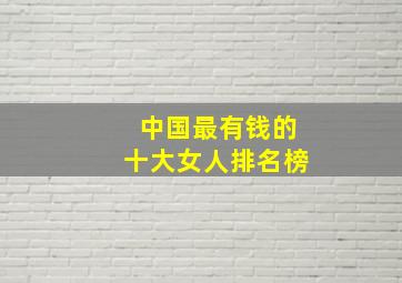 中国最有钱的十大女人排名榜