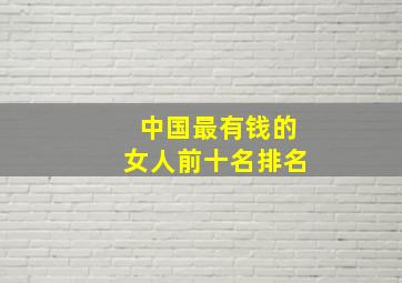 中国最有钱的女人前十名排名