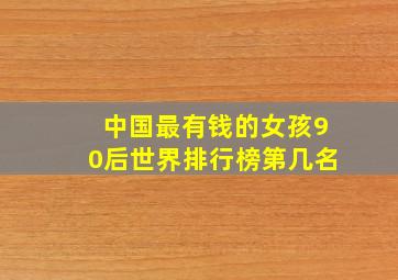 中国最有钱的女孩90后世界排行榜第几名