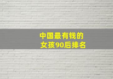 中国最有钱的女孩90后排名