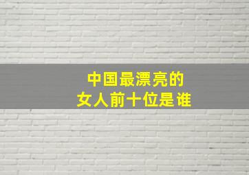 中国最漂亮的女人前十位是谁